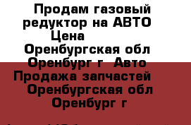 Продам газовый редуктор на АВТО › Цена ­ 2 000 - Оренбургская обл., Оренбург г. Авто » Продажа запчастей   . Оренбургская обл.,Оренбург г.